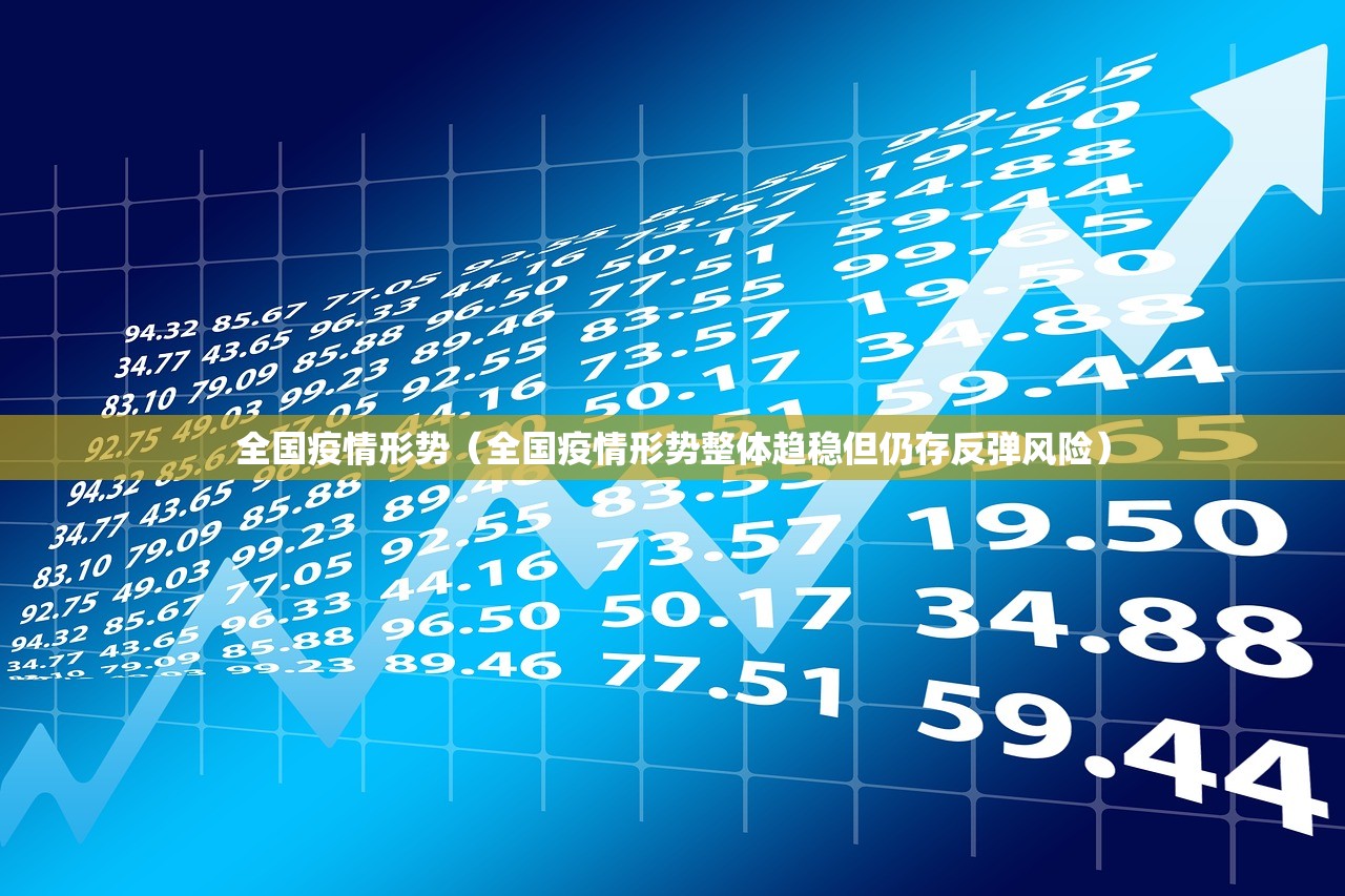 全国疫情形势（全国疫情形势整体趋稳但仍存反弹风险）