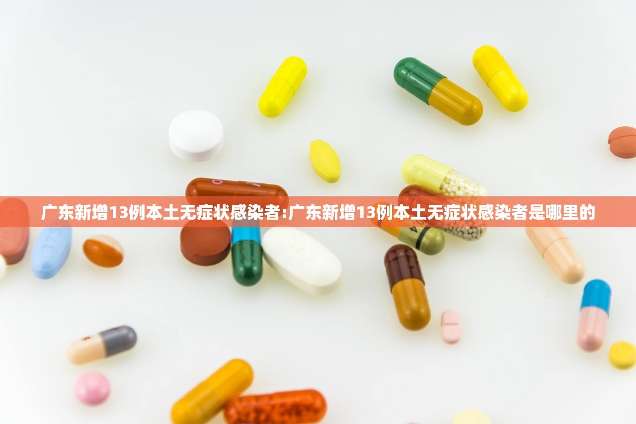 广东新增13例本土无症状感染者:广东新增13例本土无症状感染者是哪里的