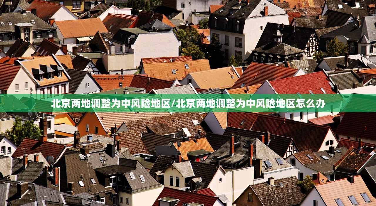 北京两地调整为中风险地区/北京两地调整为中风险地区怎么办