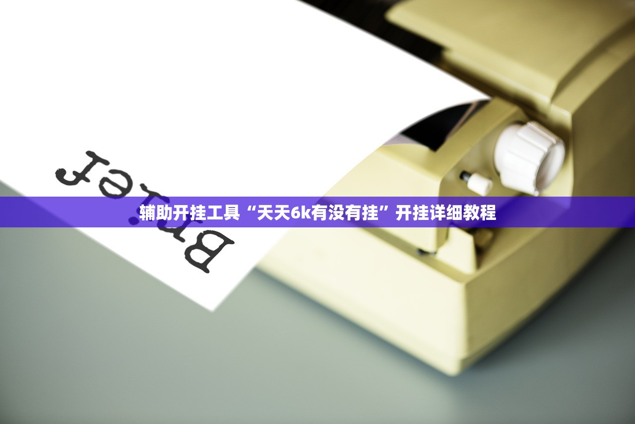 辅助开挂工具“天天6k有没有挂	”开挂详细教程