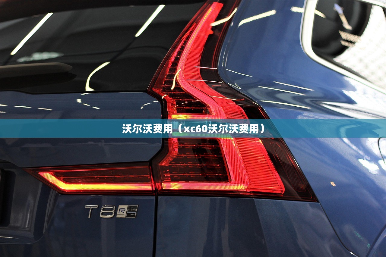 沃尔沃费用（xc60沃尔沃费用）