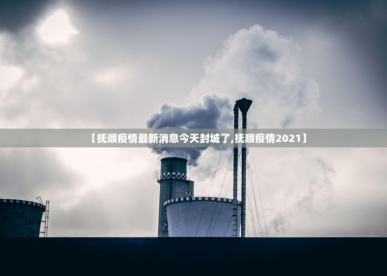 【抚顺疫情最新消息今天封城了,抚顺疫情2021】