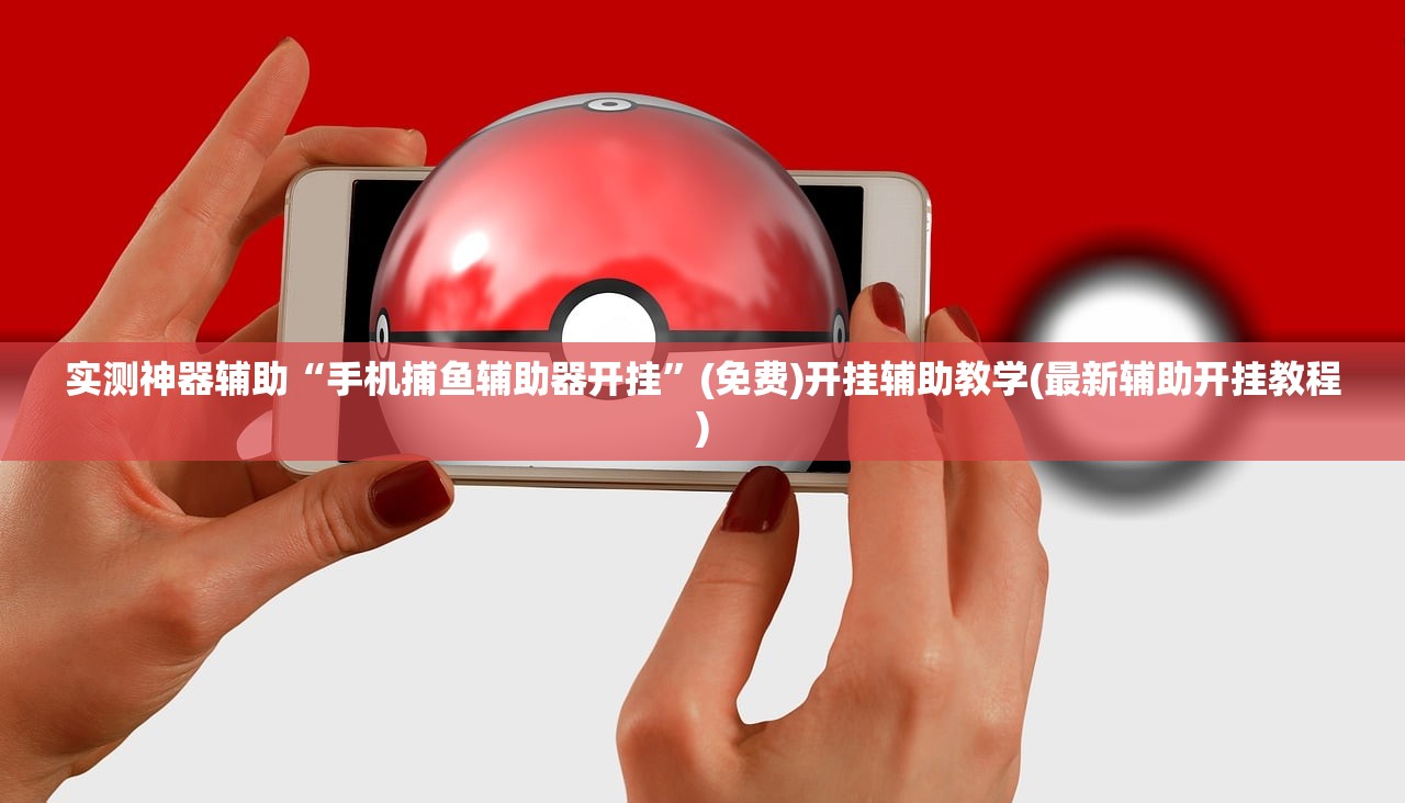 实测神器辅助“手机捕鱼辅助器开挂	”(免费)开挂辅助教学(最新辅助开挂教程)