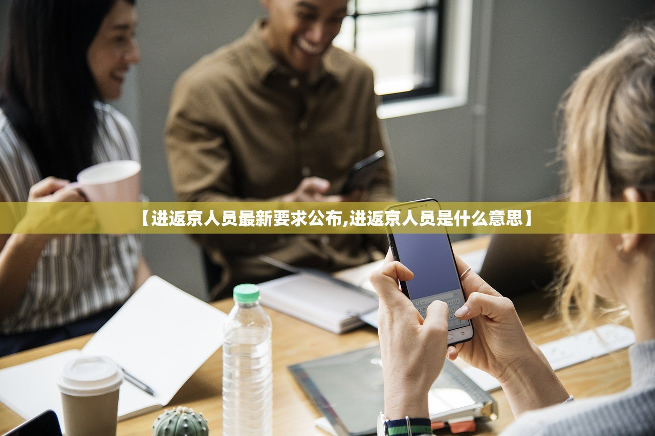 【进返京人员最新要求公布,进返京人员是什么意思】