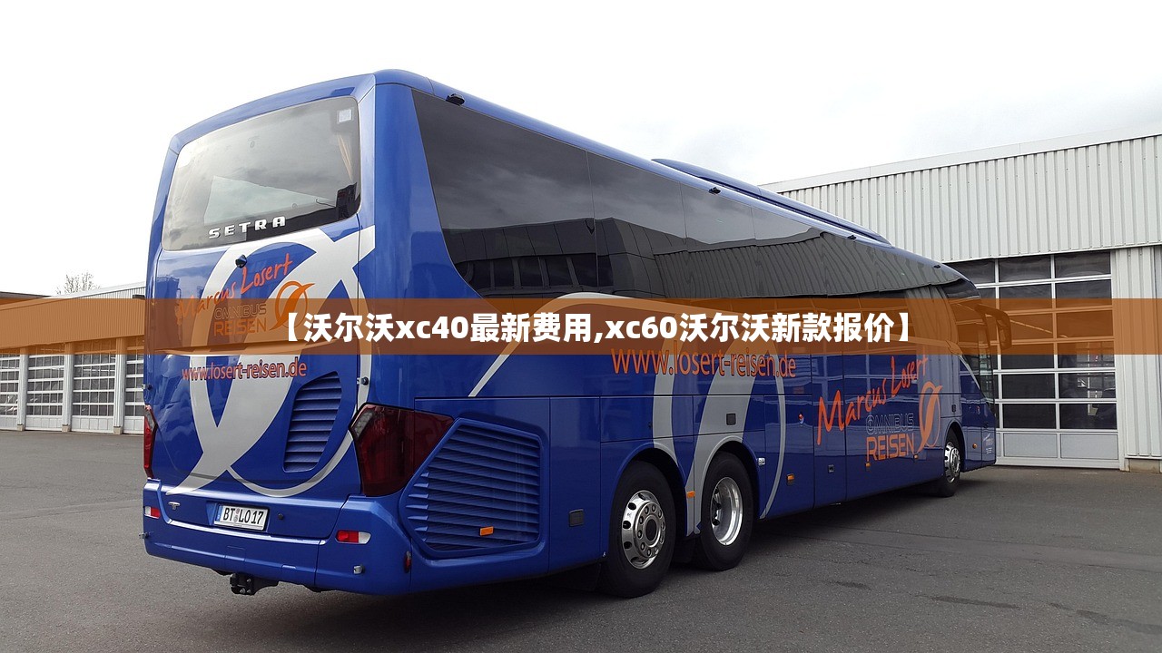 【沃尔沃xc40最新费用,xc60沃尔沃新款报价】 【沃尔沃xc40最新费用,xc60沃尔沃新款报价】