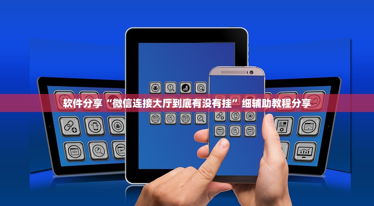 软件分享“微信连接大厅到底有没有挂”细辅助教程分享