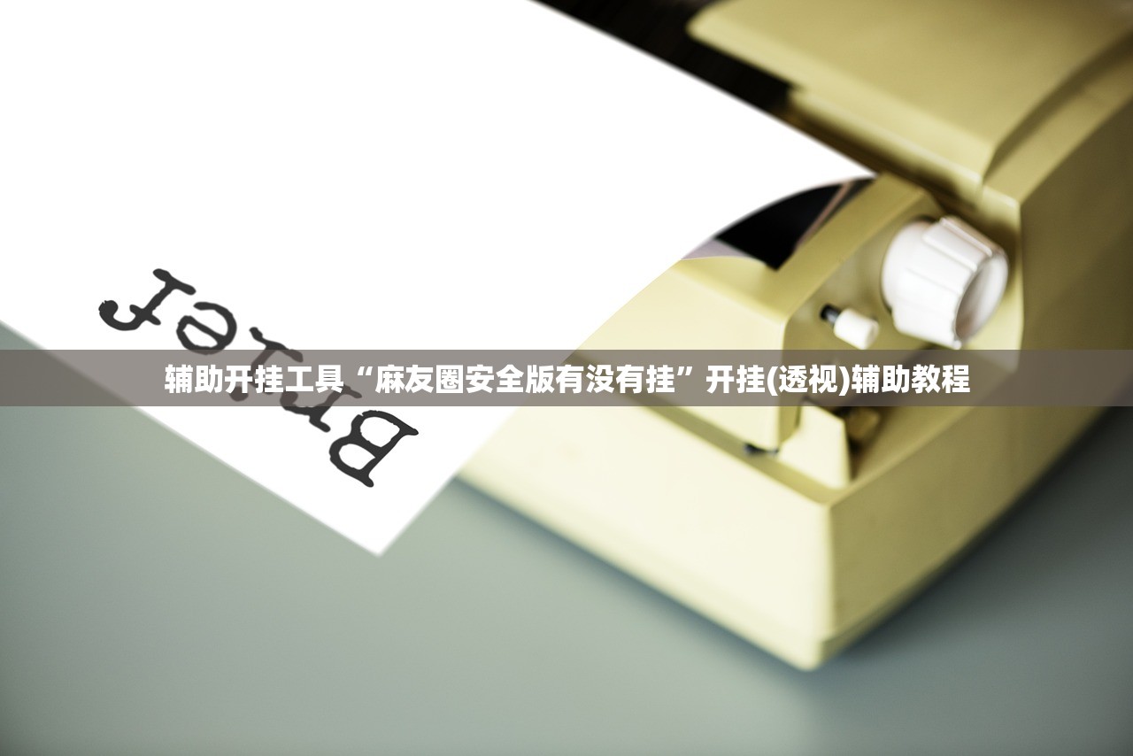 辅助开挂工具“麻友圈安全版有没有挂”开挂(透视)辅助教程