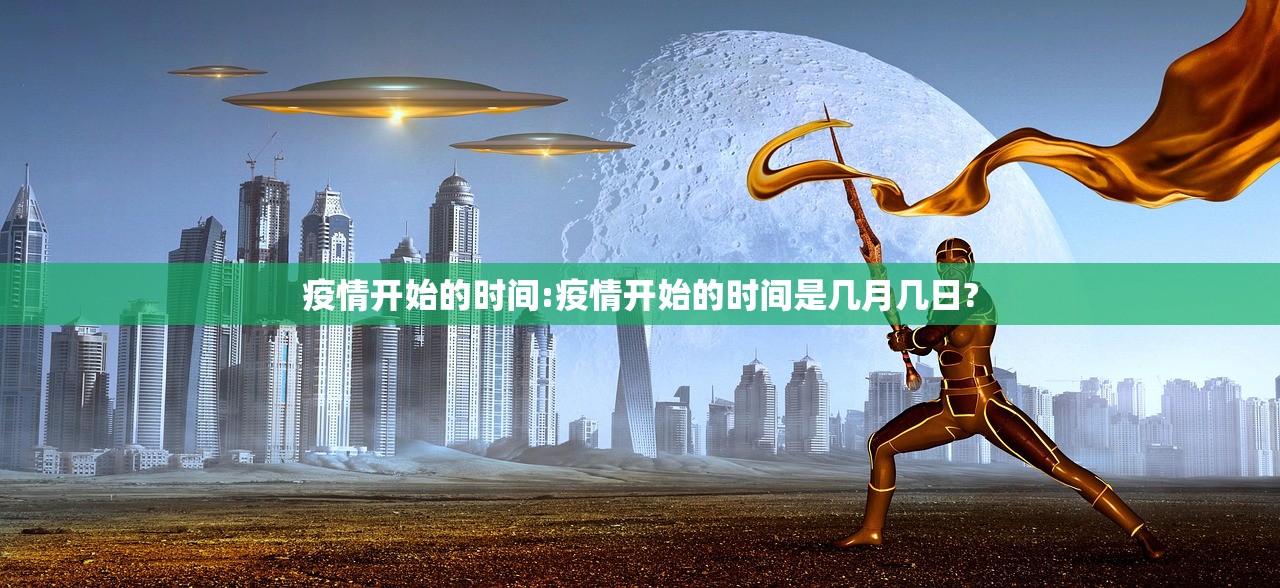 疫情开始的时间:疫情开始的时间是几月几日?