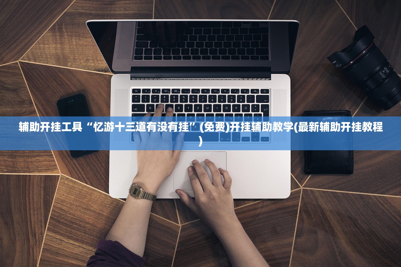 辅助开挂工具“忆游十三道有没有挂”(免费)开挂辅助教学(最新辅助开挂教程)