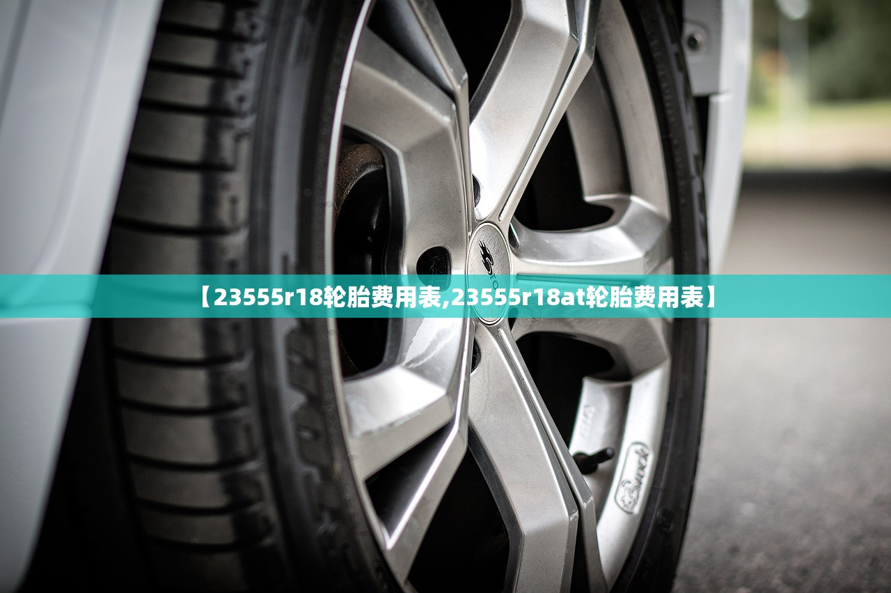 【23555r18轮胎费用表,23555r18at轮胎费用表】