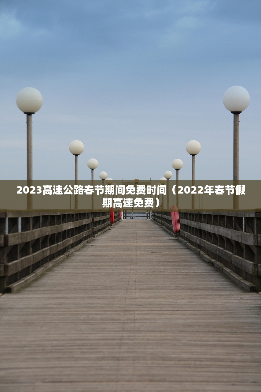 2023高速公路春节期间免费时间（2022年春节假期高速免费）