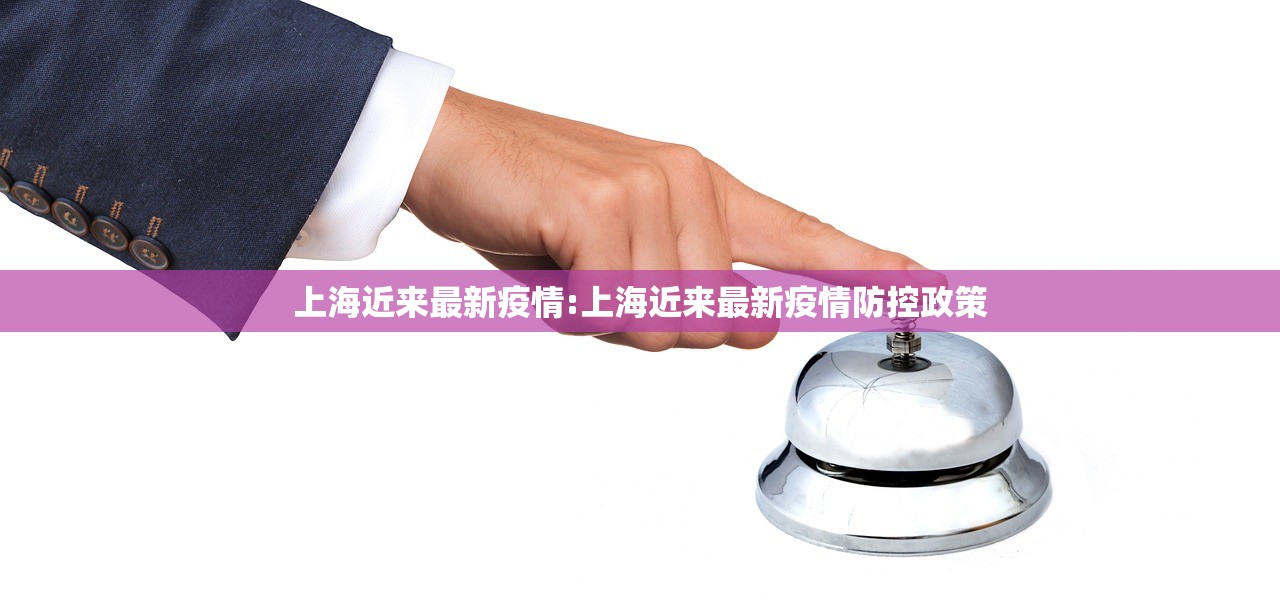 上海近来最新疫情:上海近来最新疫情防控政策