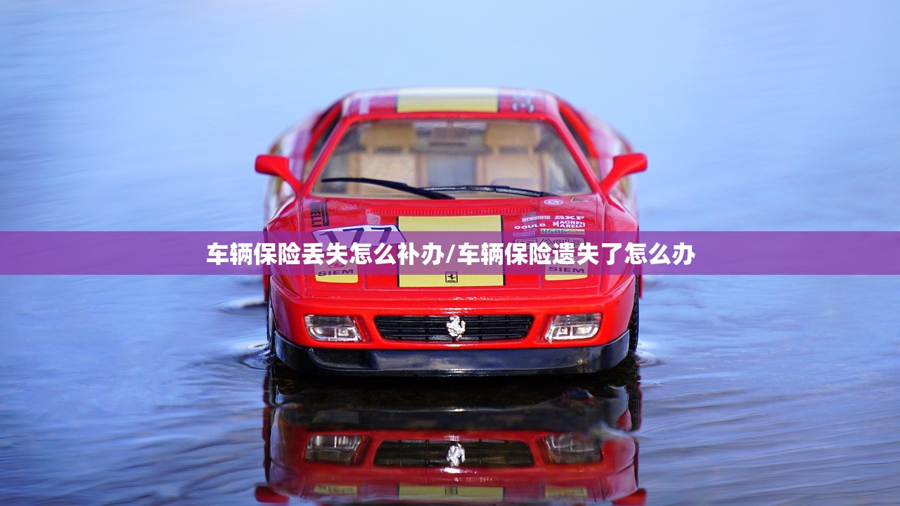 车辆保险丢失怎么补办/车辆保险遗失了怎么办