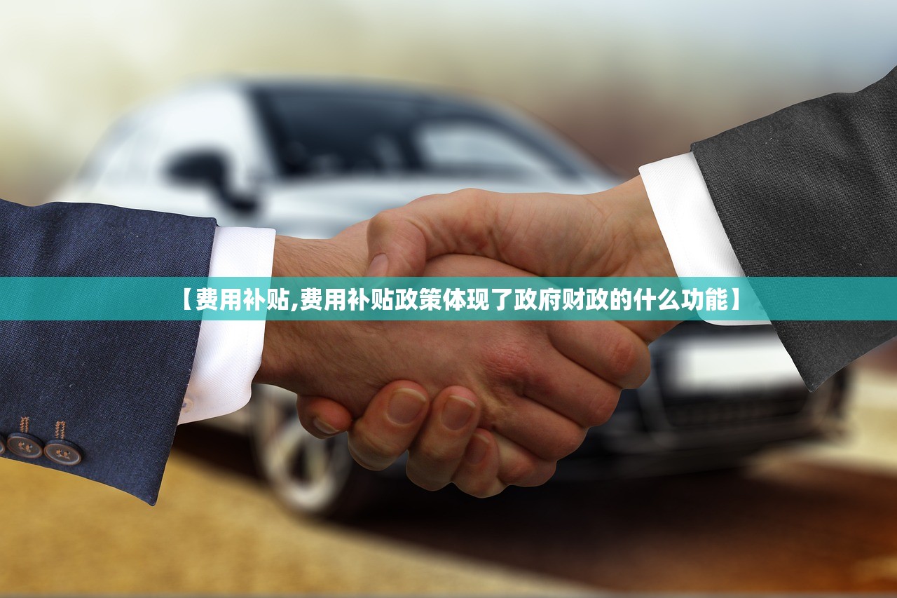 【费用补贴,费用补贴政策体现了政府财政的什么功能】
