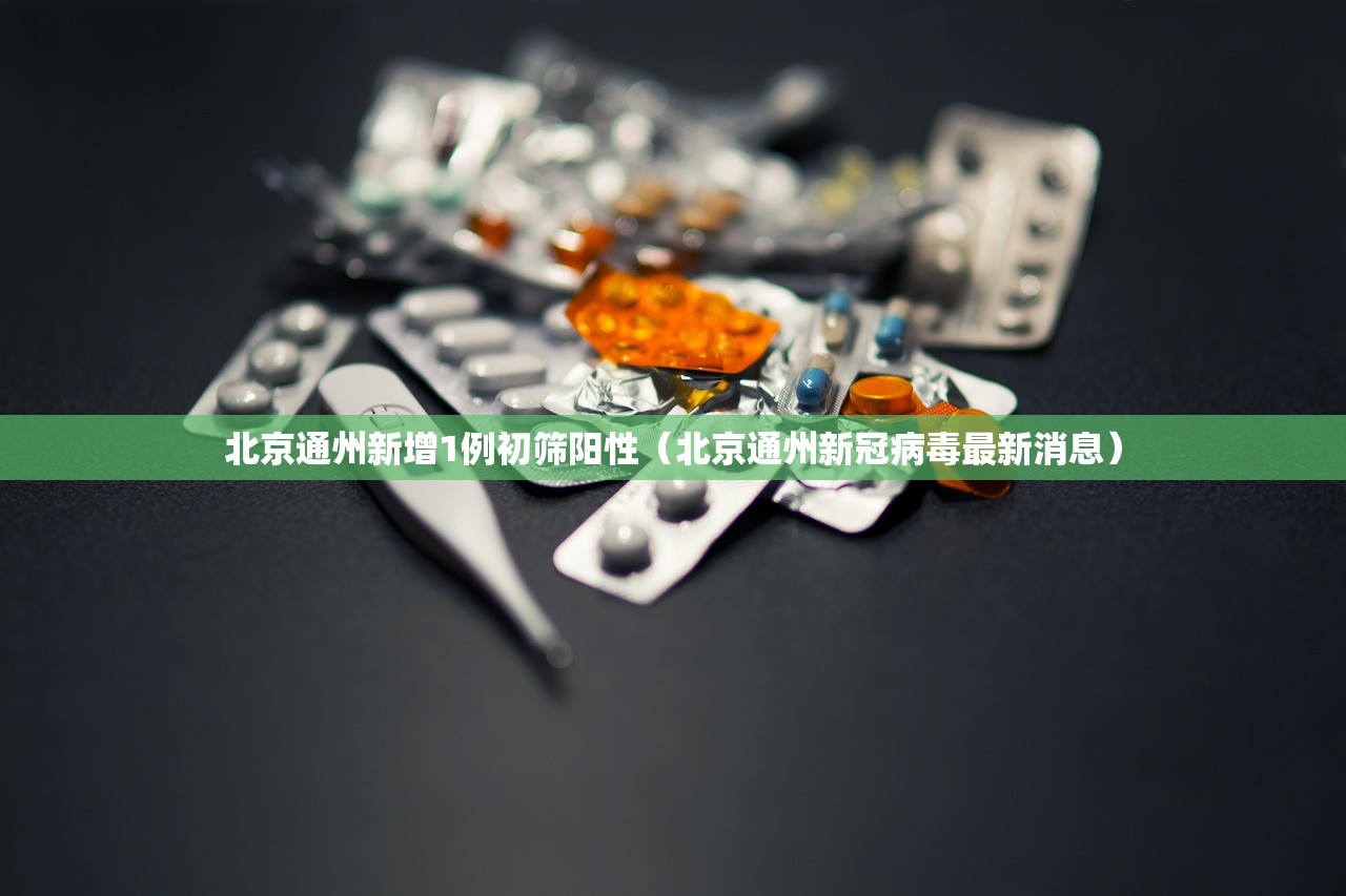 北京通州新增1例初筛阳性（北京通州新冠病毒最新消息）