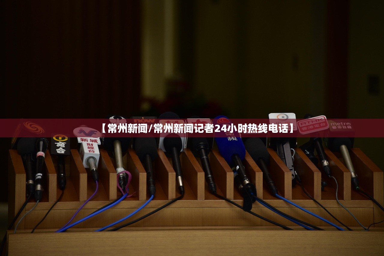 【常州新闻/常州新闻记者24小时热线电话】