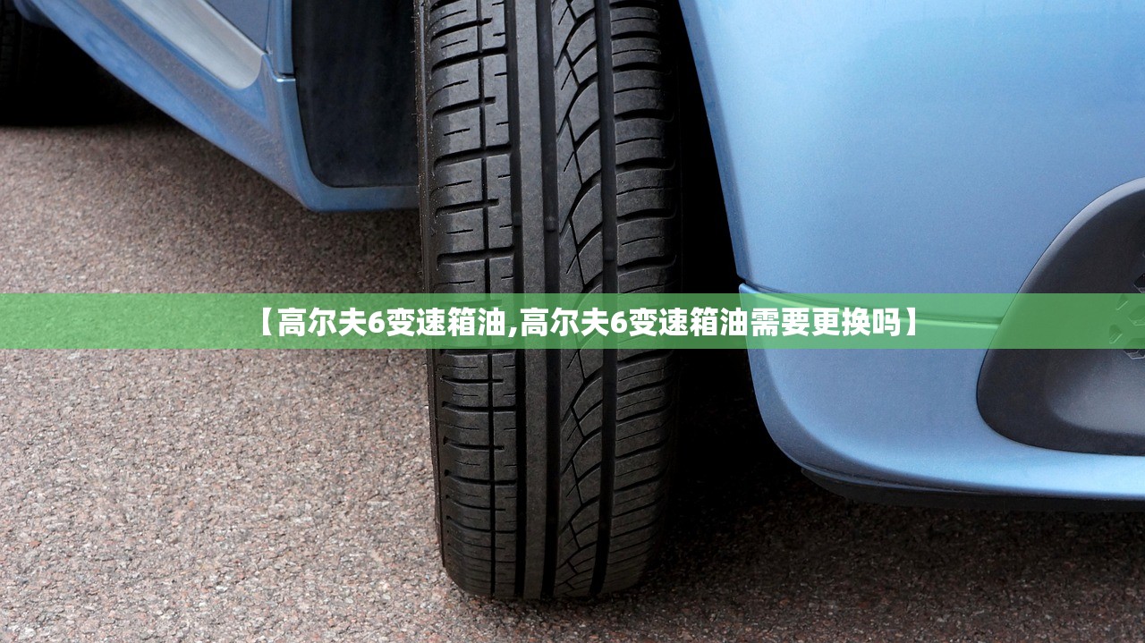 【高尔夫6变速箱油,高尔夫6变速箱油需要更换吗】