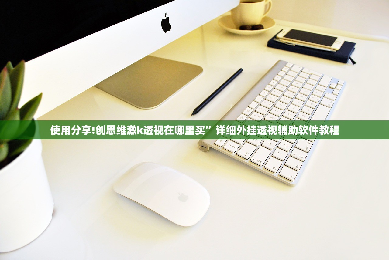 使用分享!创思维激k透视在哪里买”详细外挂透视辅助软件教程