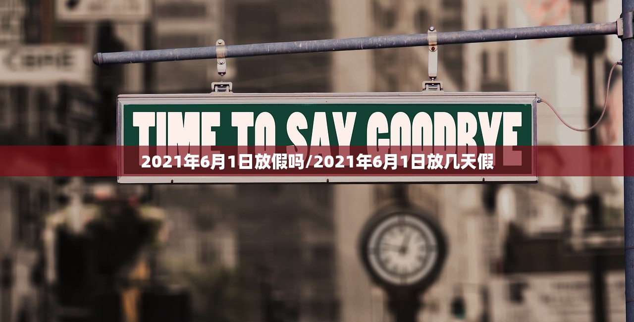2021年6月1日放假吗/2021年6月1日放几天假