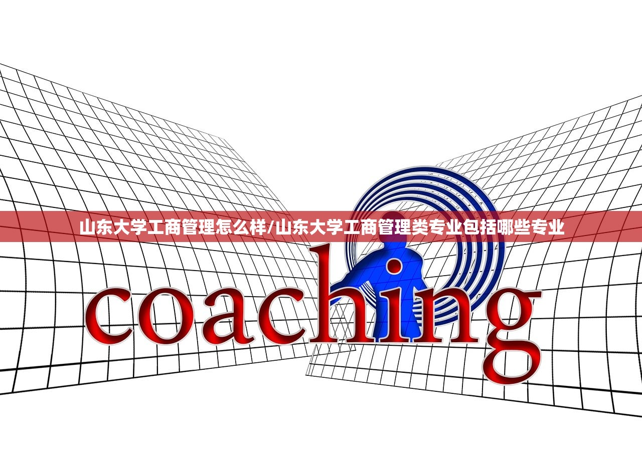 山东大学工商管理怎么样/山东大学工商管理类专业包括哪些专业