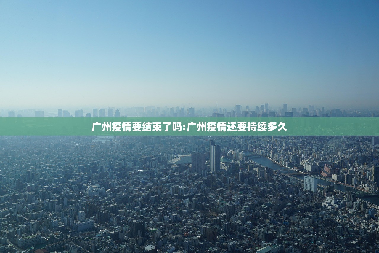 广州疫情要结束了吗:广州疫情还要持续多久
