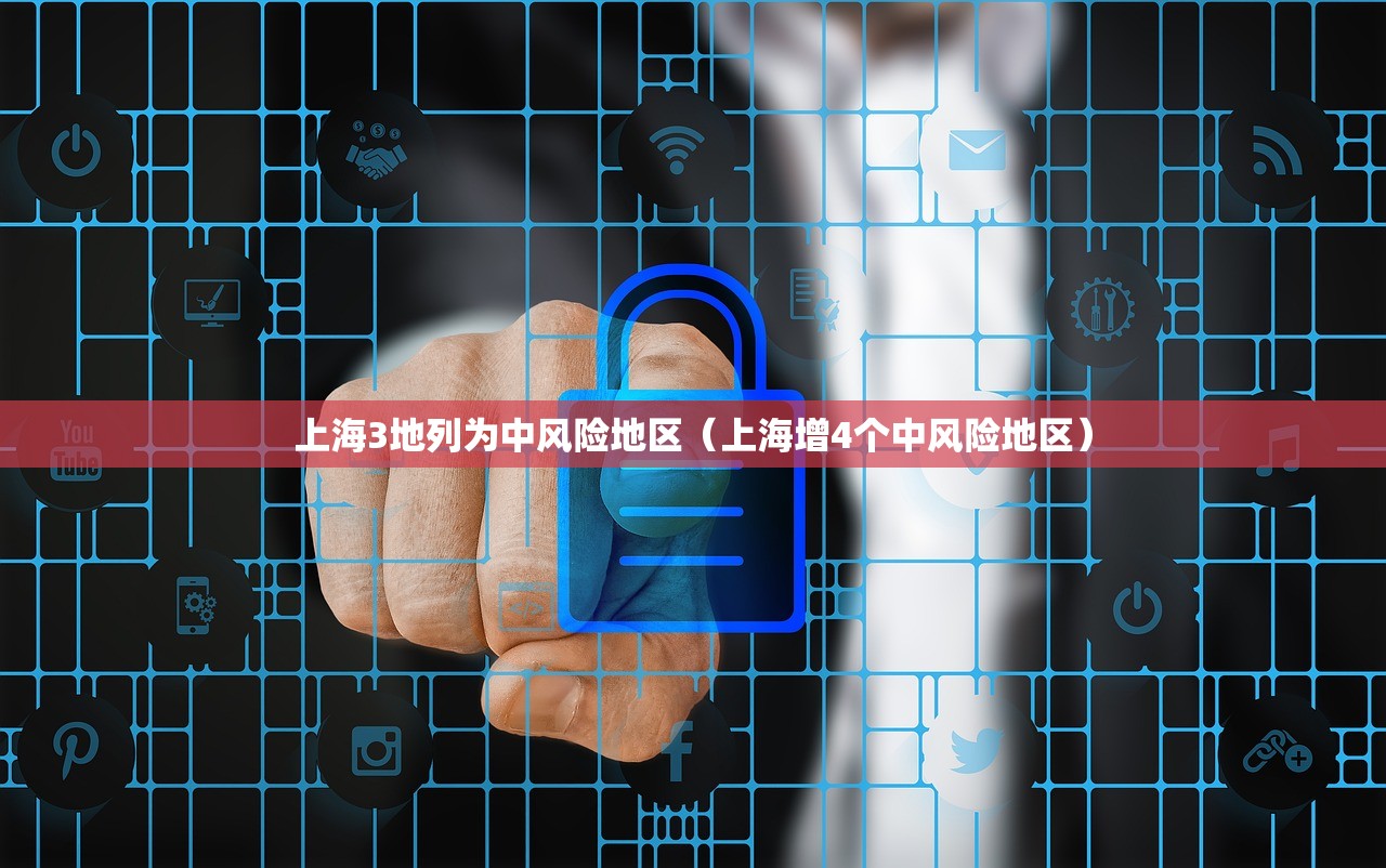 上海3地列为中风险地区（上海增4个中风险地区）