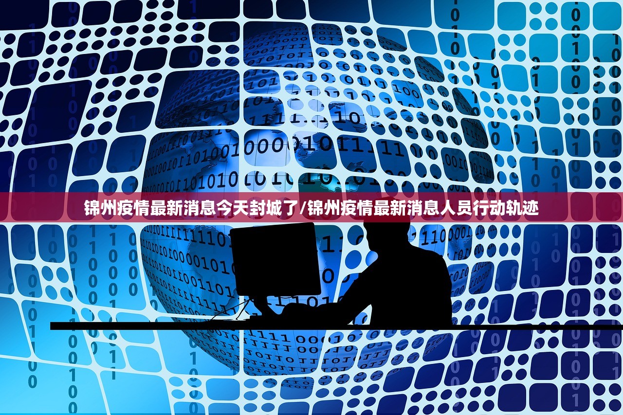 锦州疫情最新消息今天封城了/锦州疫情最新消息人员行动轨迹