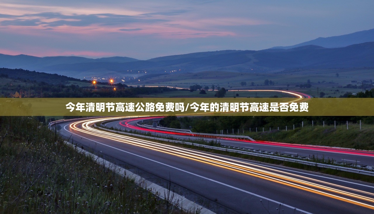 今年清明节高速公路免费吗/今年的清明节高速是否免费