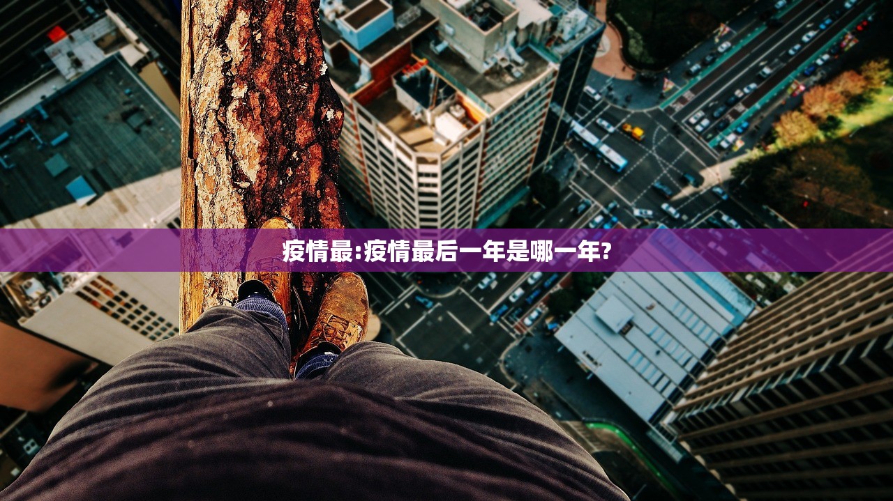 疫情最:疫情最后一年是哪一年?