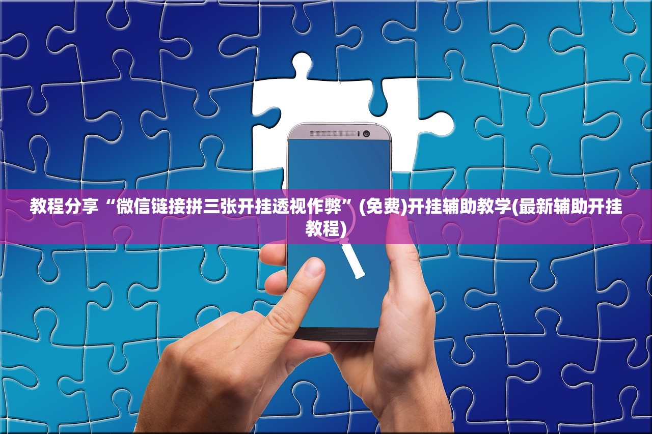 教程分享“微信链接拼三张开挂透视作弊”(免费)开挂辅助教学(最新辅助开挂教程)
