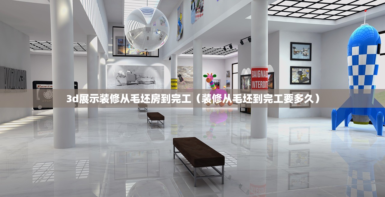 3d展示装修从毛坯房到完工（装修从毛坯到完工要多久）