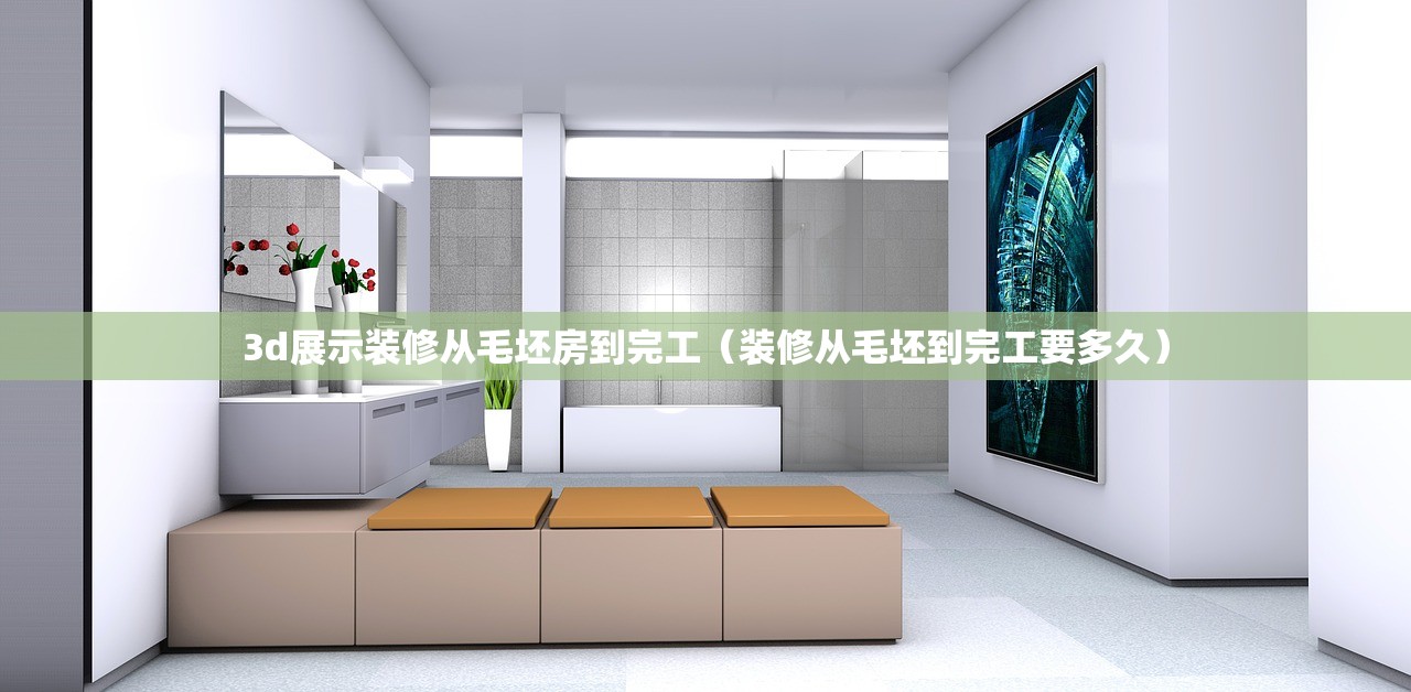3d展示装修从毛坯房到完工（装修从毛坯到完工要多久）
