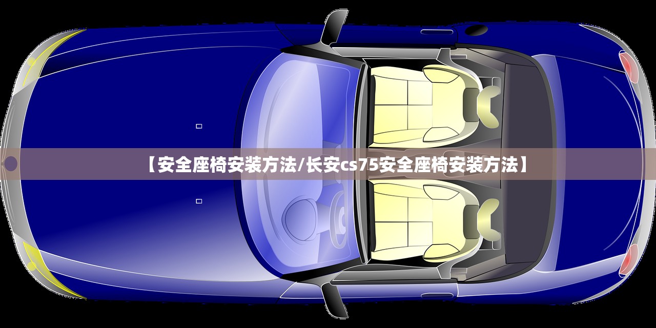 【安全座椅安装方法/长安cs75安全座椅安装方法】