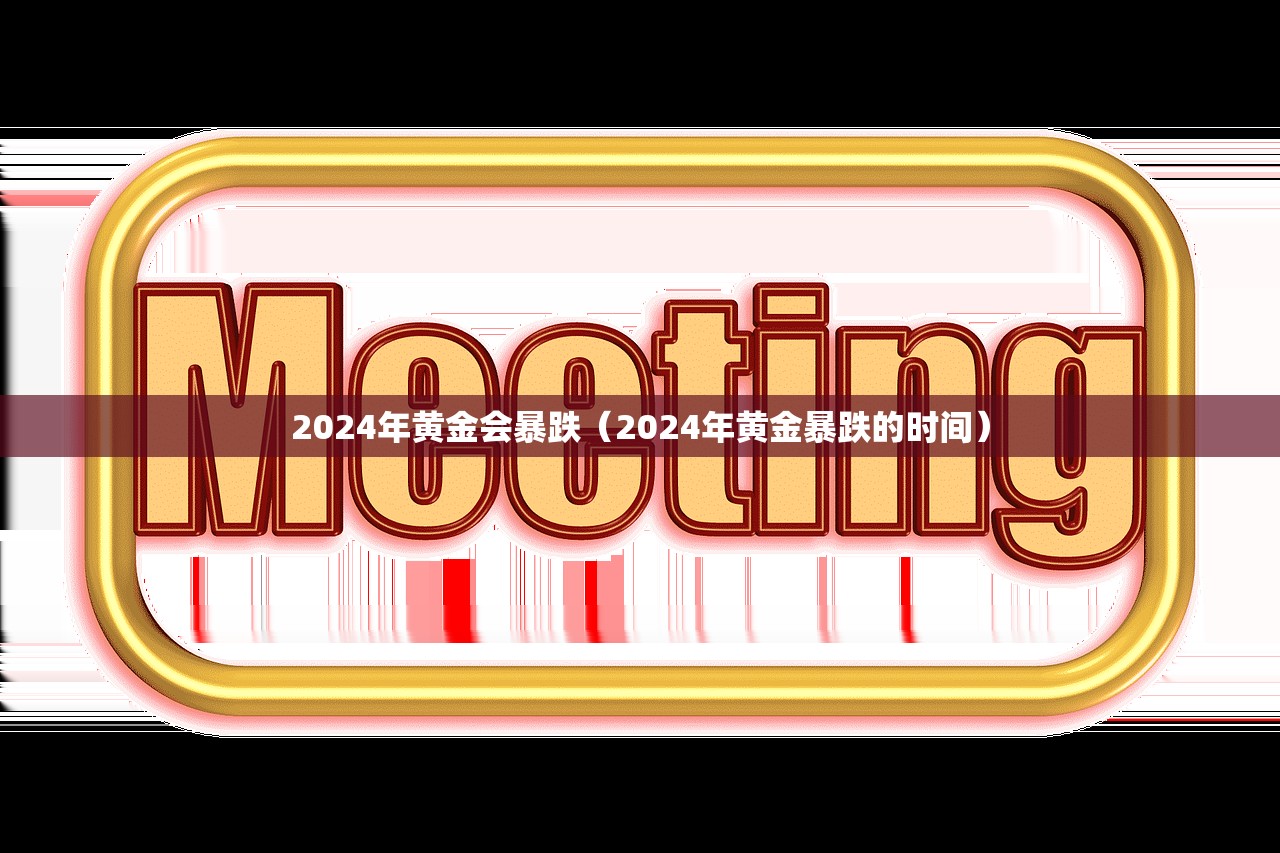 2024年黄金会暴跌（2024年黄金暴跌的时间）
