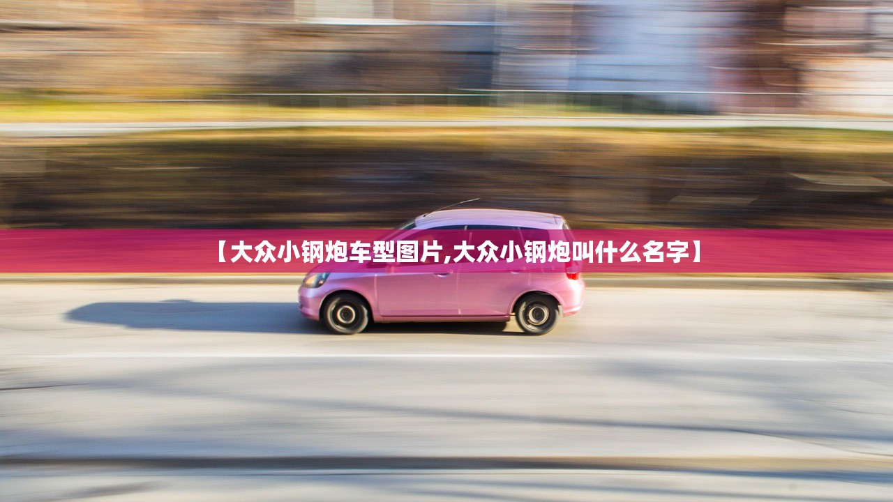 【大众小钢炮车型图片,大众小钢炮叫什么名字】