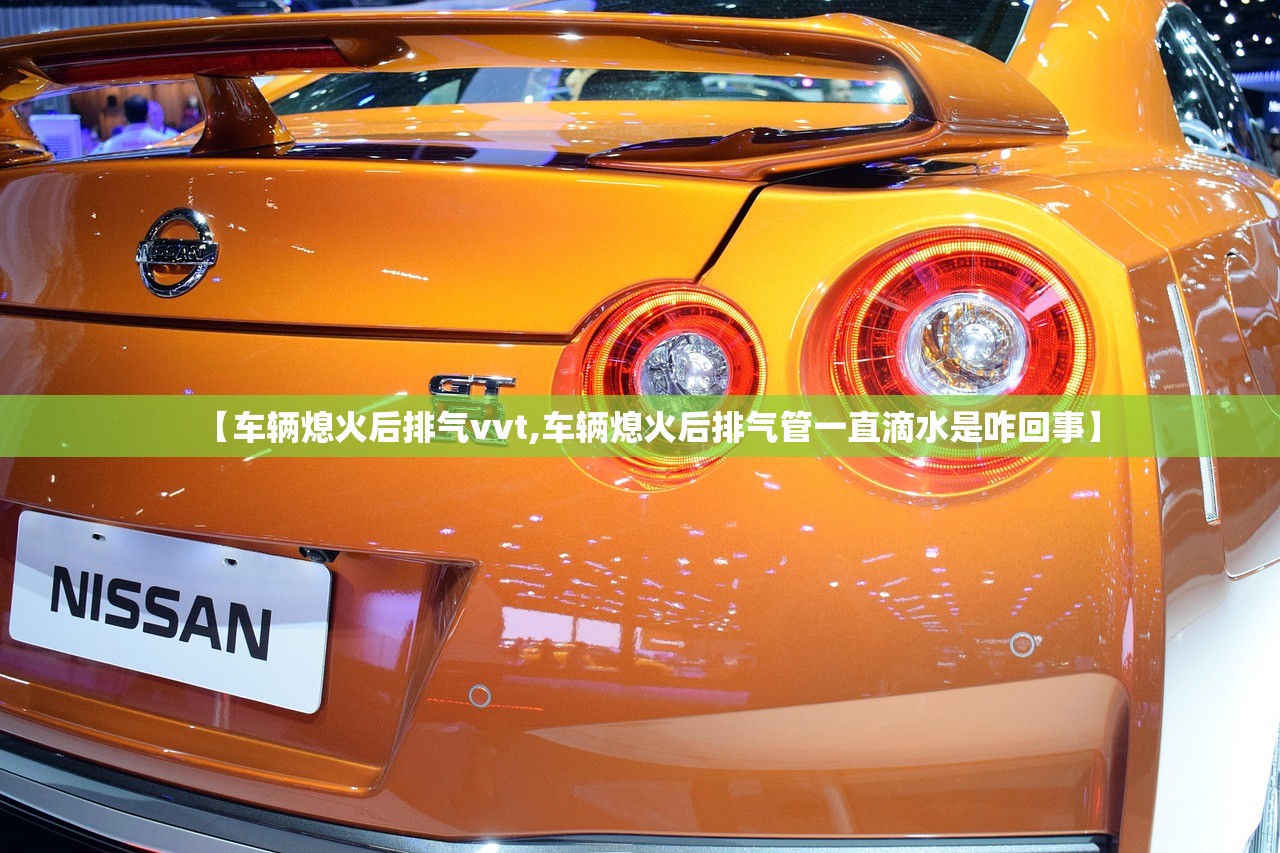 【车辆熄火后排气vvt,车辆熄火后排气管一直滴水是咋回事】