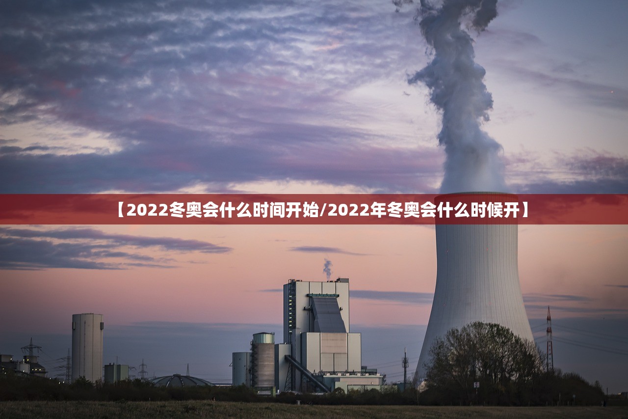 【2022冬奥会什么时间开始/2022年冬奥会什么时候开】