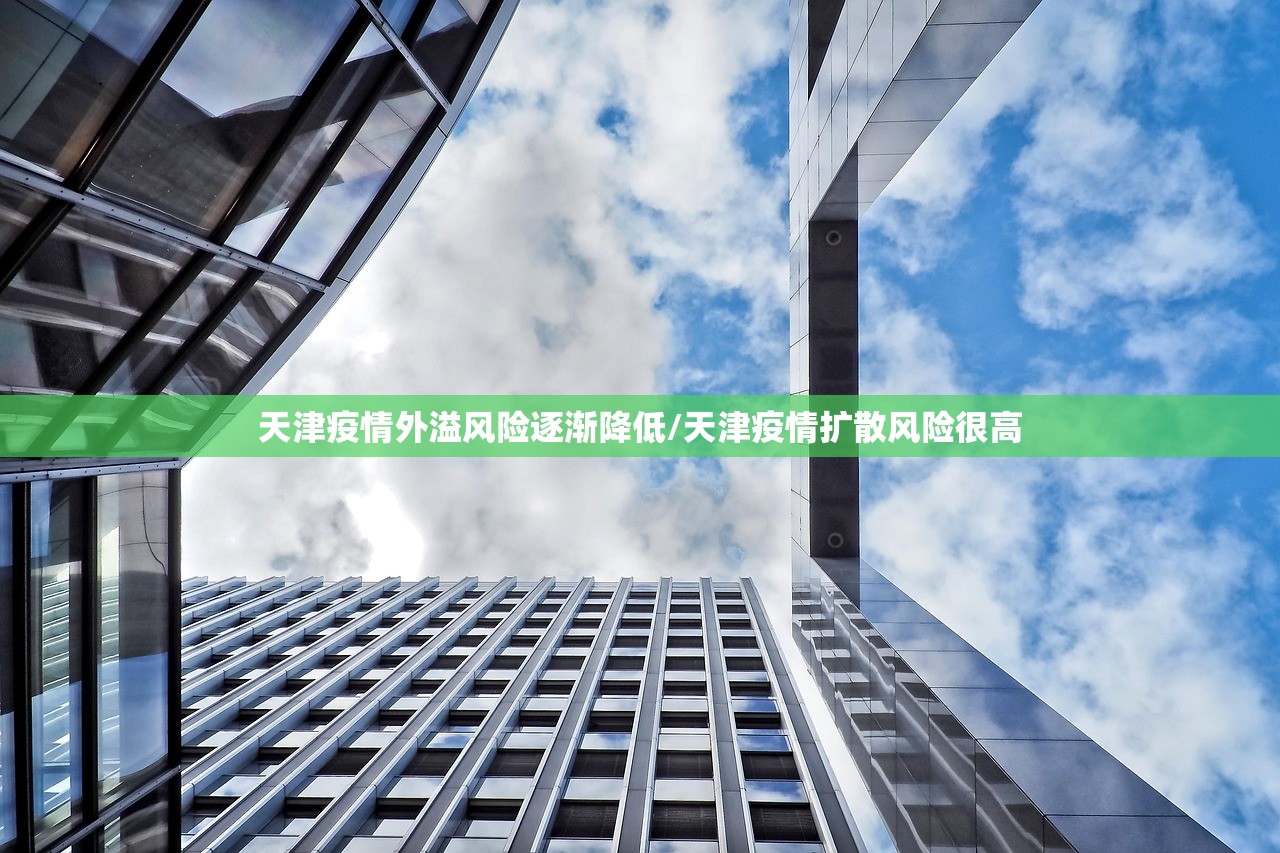 天津疫情外溢风险逐渐降低/天津疫情扩散风险很高