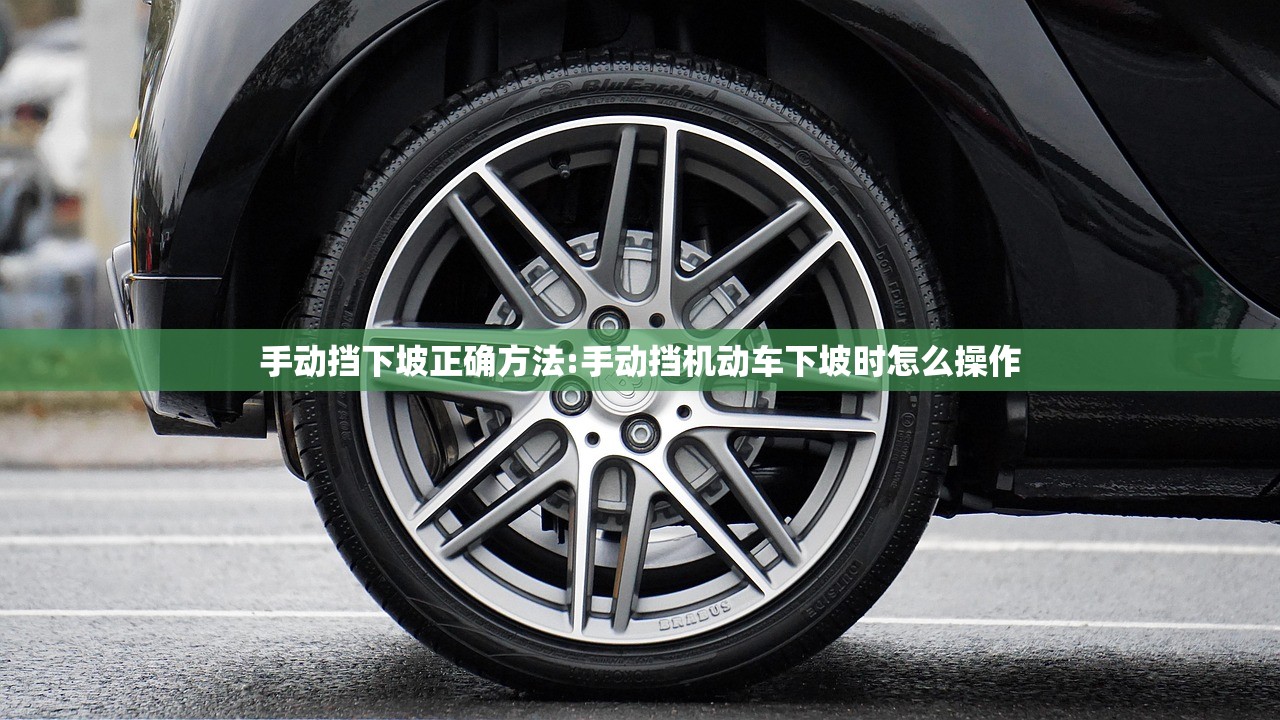 手动挡下坡正确方法:手动挡机动车下坡时怎么操作