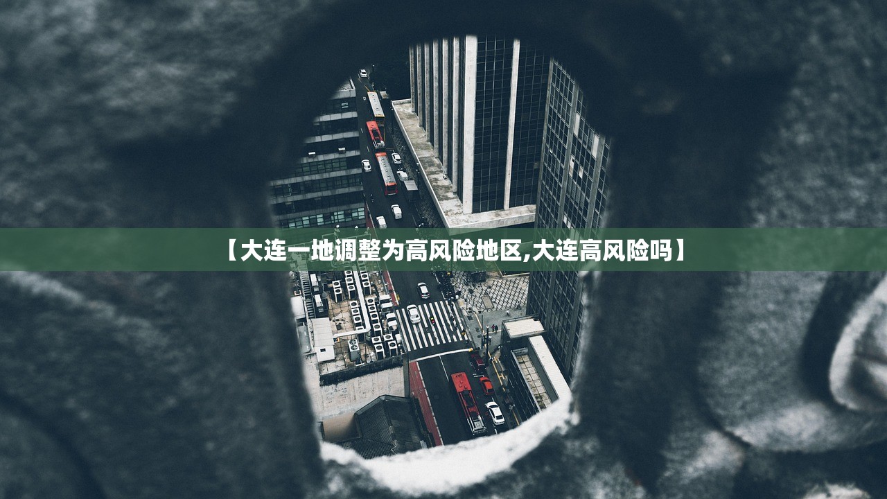 【大连一地调整为高风险地区,大连高风险吗】