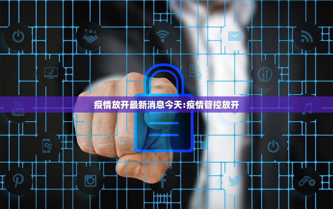 疫情放开最新消息今天:疫情管控放开