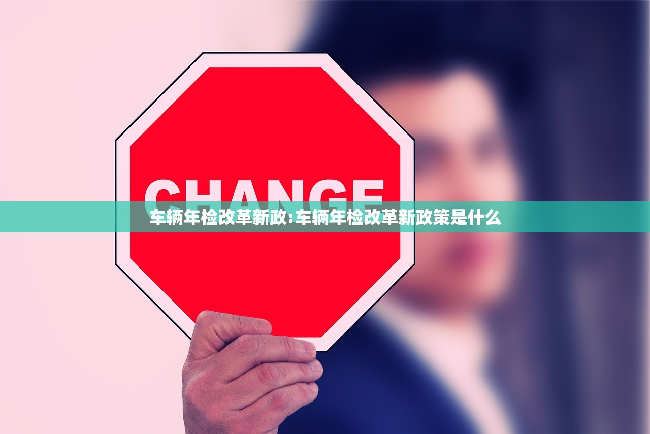 车辆年检改革新政:车辆年检改革新政策是什么