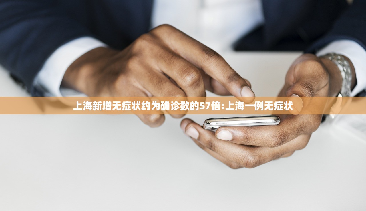 上海新增无症状约为确诊数的57倍:上海一例无症状