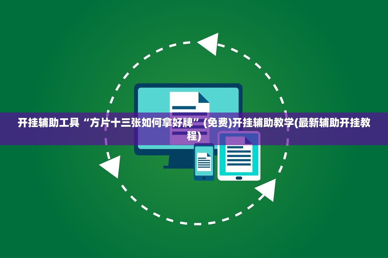 开挂辅助工具“方片十三张如何拿好牌	”(免费)开挂辅助教学(最新辅助开挂教程)