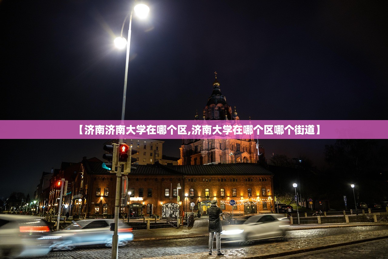 【济南济南大学在哪个区,济南大学在哪个区哪个街道】