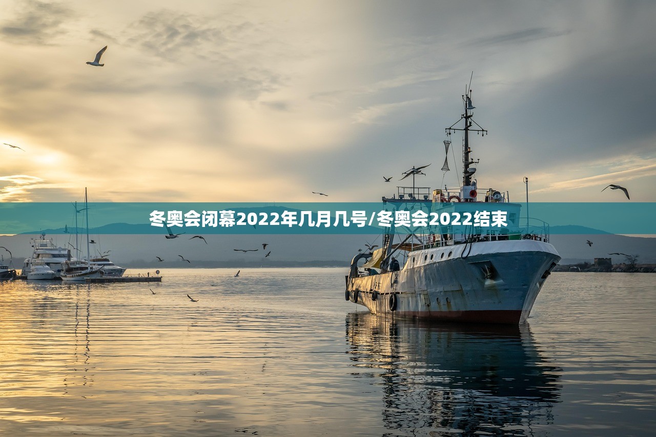 冬奥会闭幕2022年几月几号/冬奥会2022结束