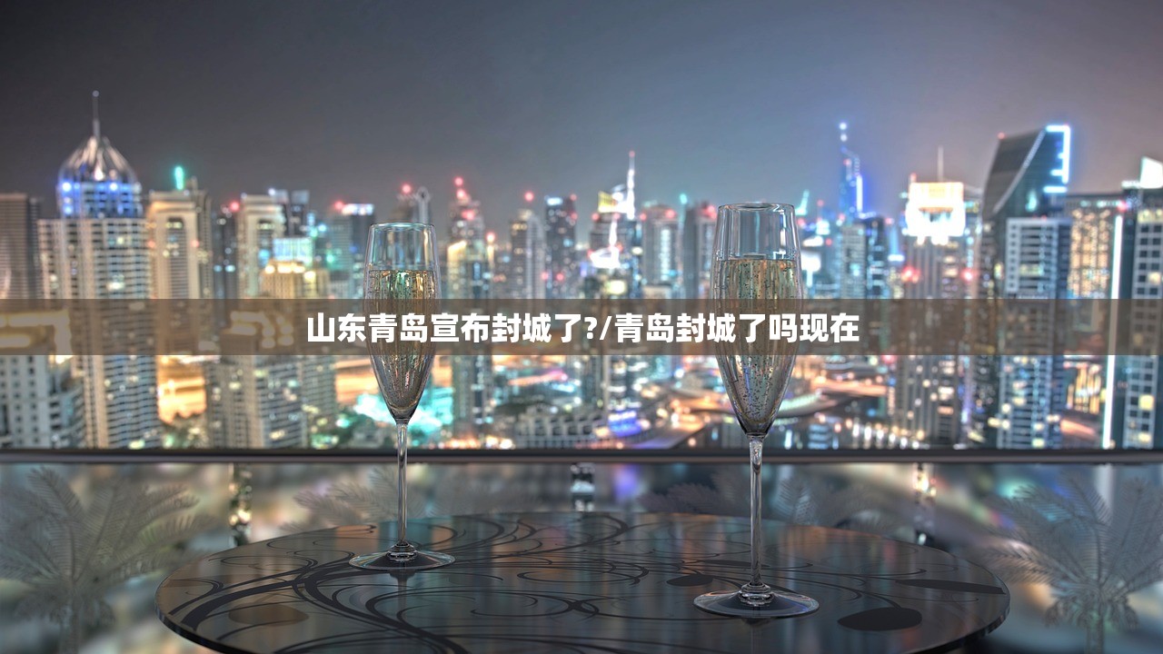 山东青岛宣布封城了?/青岛封城了吗现在