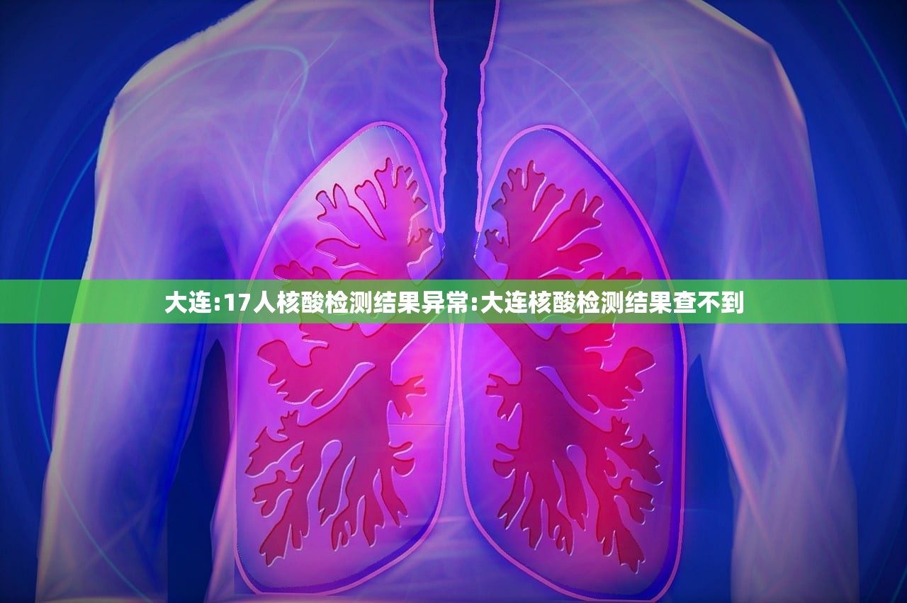 大连:17人核酸检测结果异常:大连核酸检测结果查不到