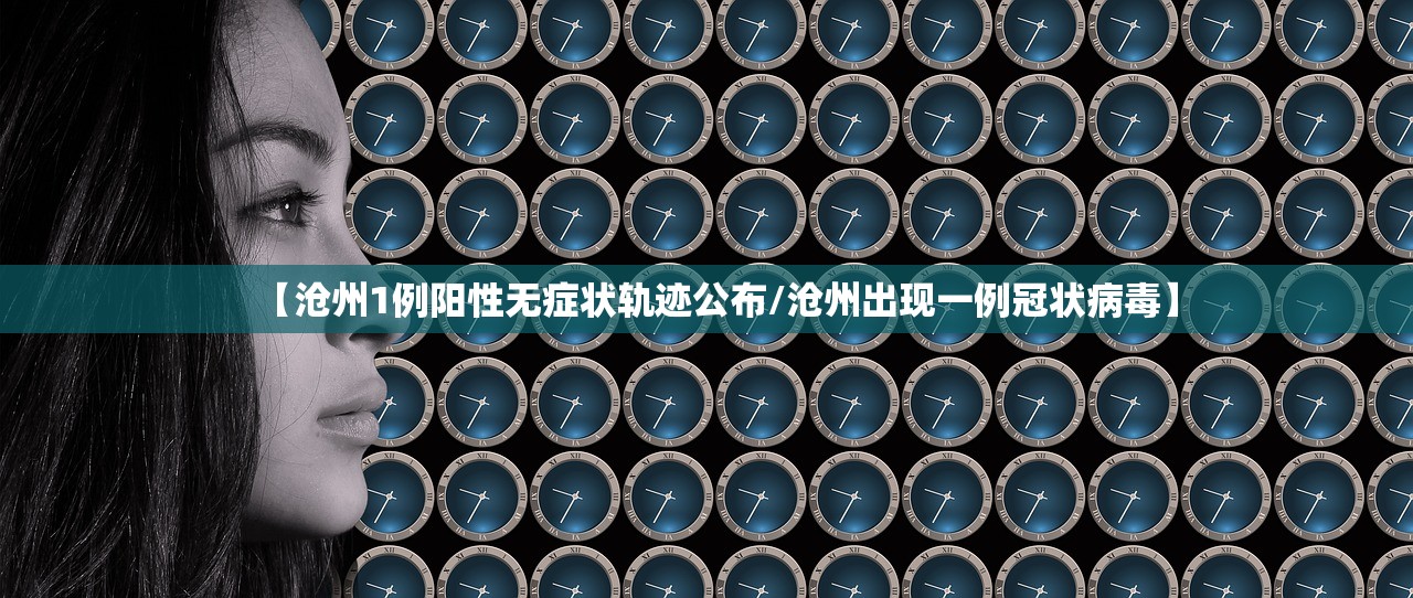 【沧州1例阳性无症状轨迹公布/沧州出现一例冠状病毒】