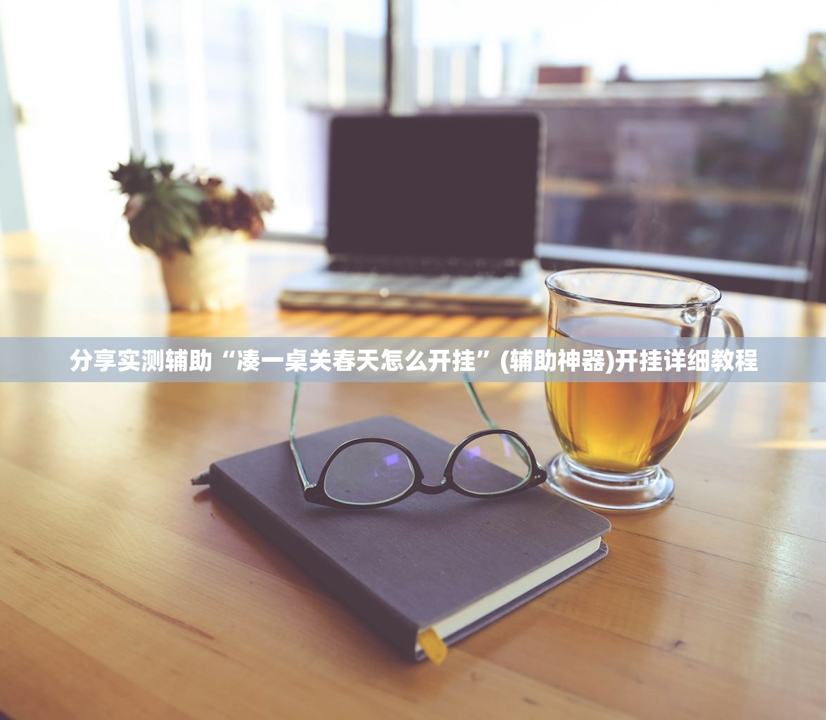分享实测辅助“凑一桌关春天怎么开挂	”(辅助神器)开挂详细教程